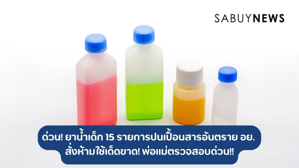 ด่วน! ยาน้ำเด็ก 15 รายการปนเปื้อนสารอันตราย อย. สั่งห้ามใช้เด็ดขาด! พ่อแม่ตรวจสอบด่วน!!